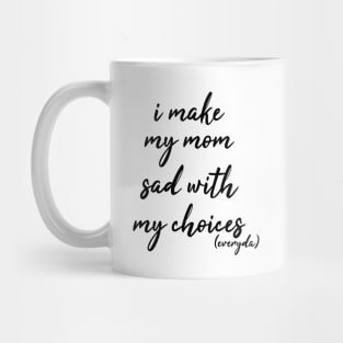 i make my mom sad with my choices everyday Mug